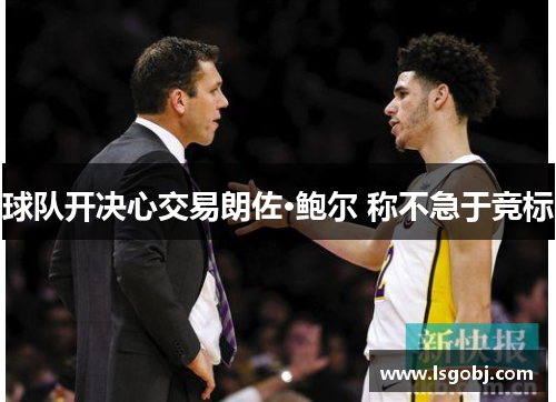 球队开决心交易朗佐·鲍尔 称不急于竞标