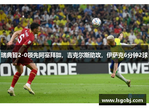 瑞典暂2-0领先阿塞拜疆，吉克尔斯助攻，伊萨克6分钟2球