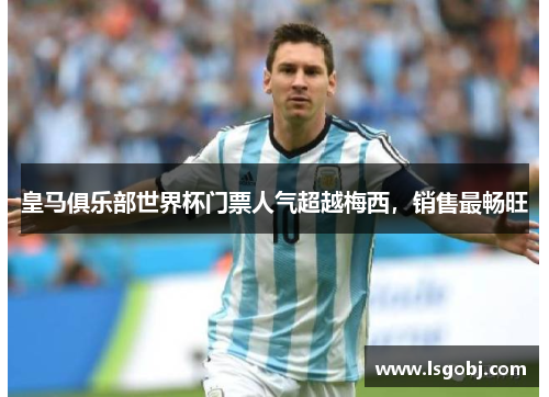 皇马俱乐部世界杯门票人气超越梅西，销售最畅旺