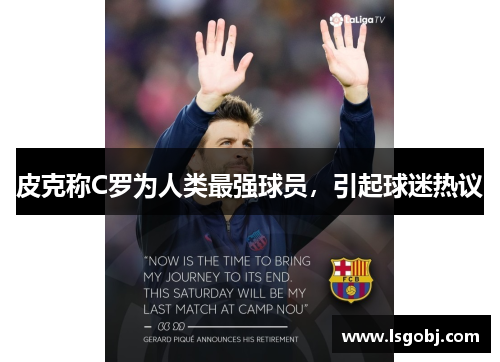 皮克称C罗为人类最强球员，引起球迷热议
