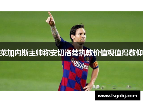 莱加内斯主帅称安切洛蒂执教价值观值得敬仰